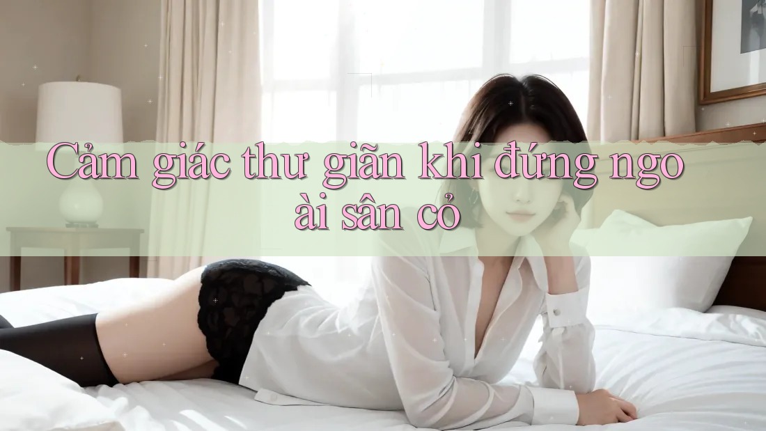 Cảm giác thư giãn khi đứng ngoài sân cỏ Cảm giác thư giãn khi đứng ngoài sân cỏ