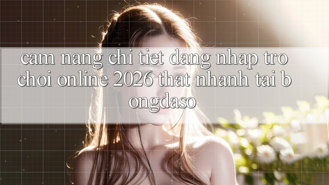 Cẩm nang Chi Tiết: Đăng Nhập Trò chơi Online 2026 Thật Nhanh Tại Bongdaso Cẩm nang Chi Tiết: Đăng Nhập Trò chơi Online 2026 Thật Nhanh Tại Bongdaso