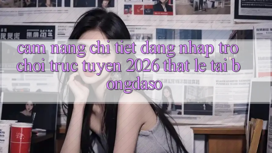 Cẩm nang Chi Tiết: Đăng Nhập Trò chơi trực tuyến 2026 Thật Lẹ Tại Bongdaso Cẩm nang Chi Tiết: Đăng Nhập Trò chơi trực tuyến 2026 Thật Lẹ Tại Bongdaso