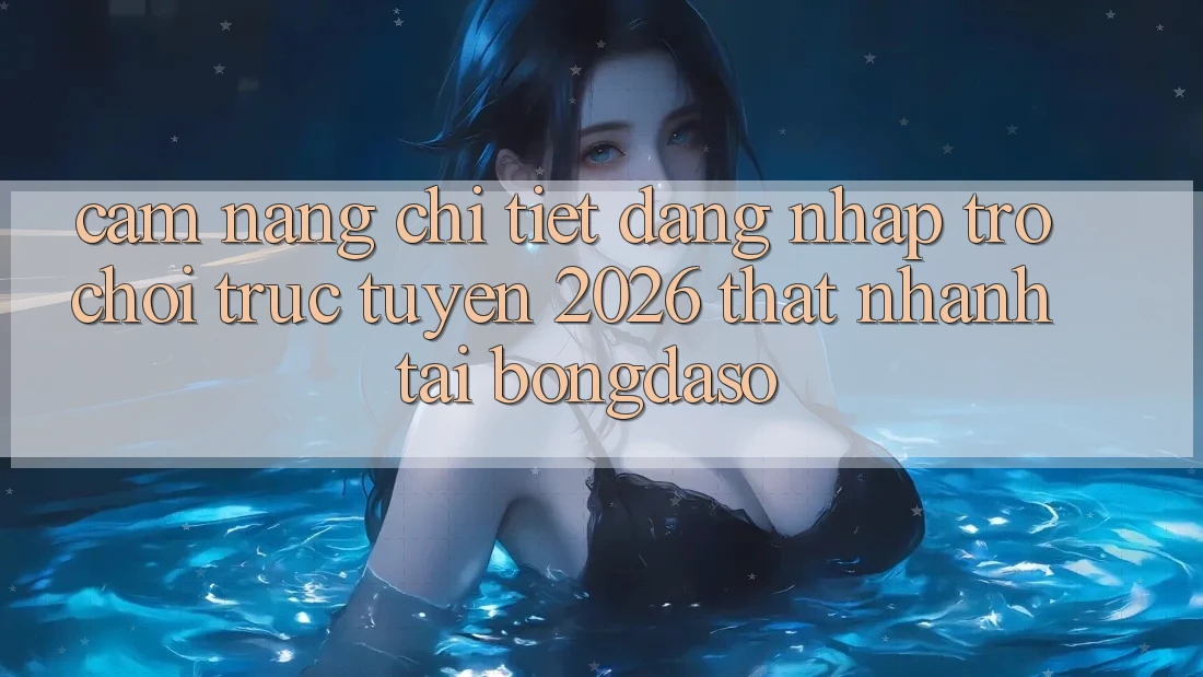 Cẩm nang Chi Tiết: Đăng Nhập Trò chơi trực tuyến 2026 Thật Nhanh Tại Bongdaso Cẩm nang Chi Tiết: Đăng Nhập Trò chơi trực tuyến 2026 Thật Nhanh Tại Bongdaso