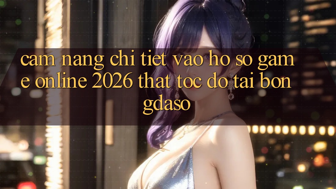 Cẩm nang Chi Tiết: Vào hồ sơ Game Online 2026 Thật Tốc độ Tại Bongdaso Cẩm nang Chi Tiết: Vào hồ sơ Game Online 2026 Thật Tốc độ Tại Bongdaso
