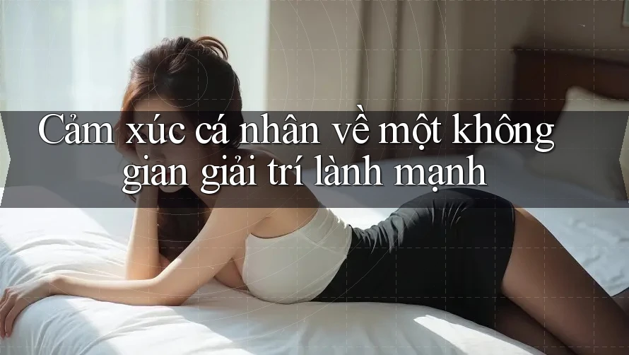 Cảm xúc cá nhân về một không gian giải trí lành mạnh Cảm xúc cá nhân về một không gian giải trí lành mạnh