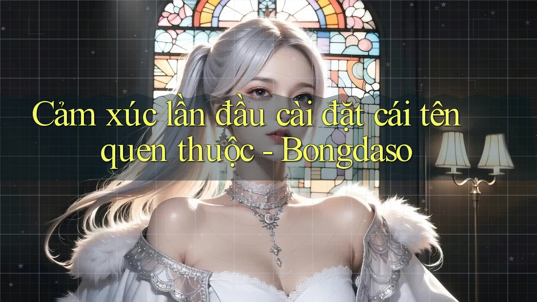 Cảm xúc lần đầu cài đặt cái tên quen thuộc - Bongdaso Cảm xúc lần đầu cài đặt cái tên quen thuộc - Bongdaso