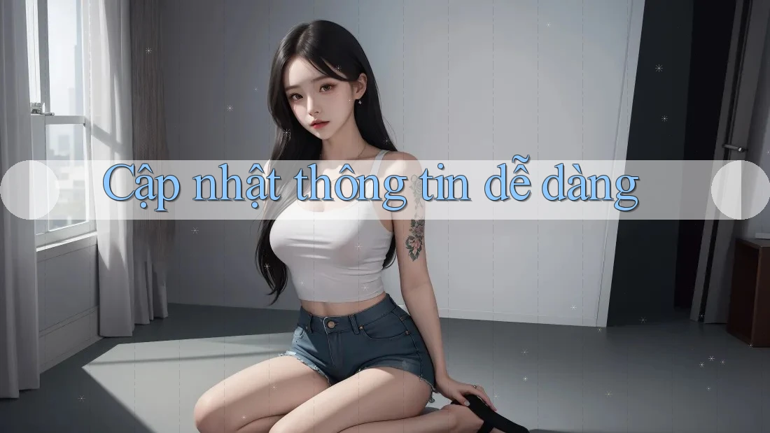 Cập nhật thông tin dễ dàng Cập nhật thông tin dễ dàng