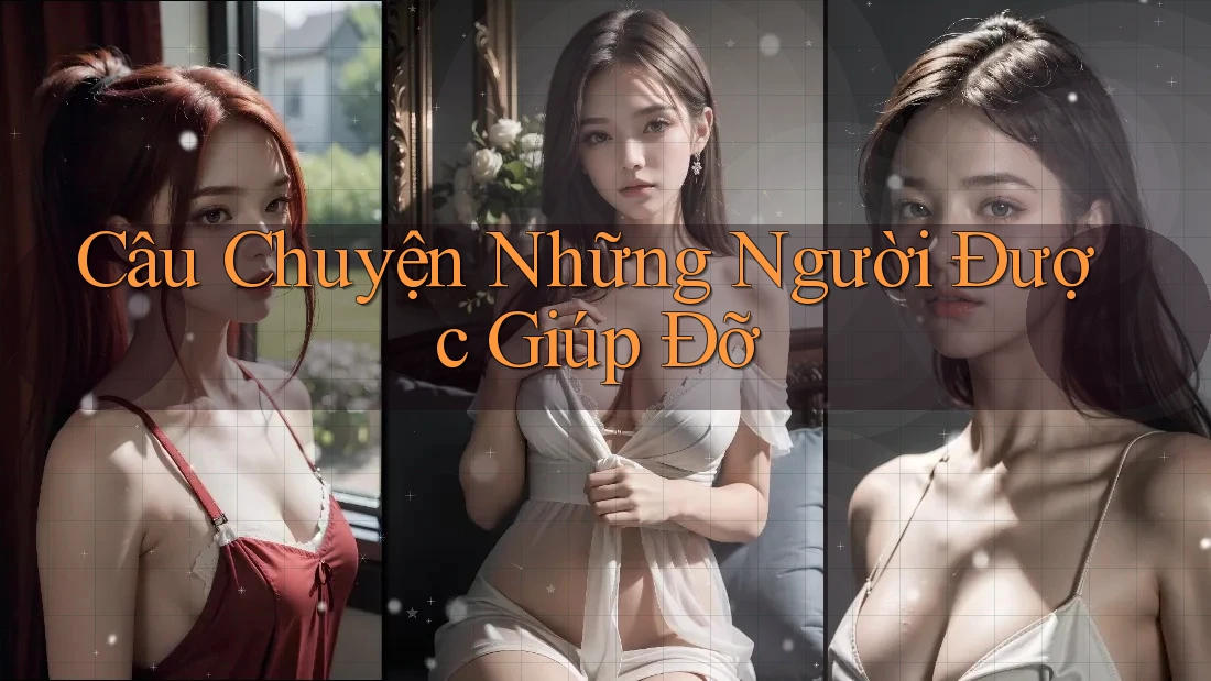 Câu Chuyện Những Người Được Giúp Đỡ Câu Chuyện Những Người Được Giúp Đỡ