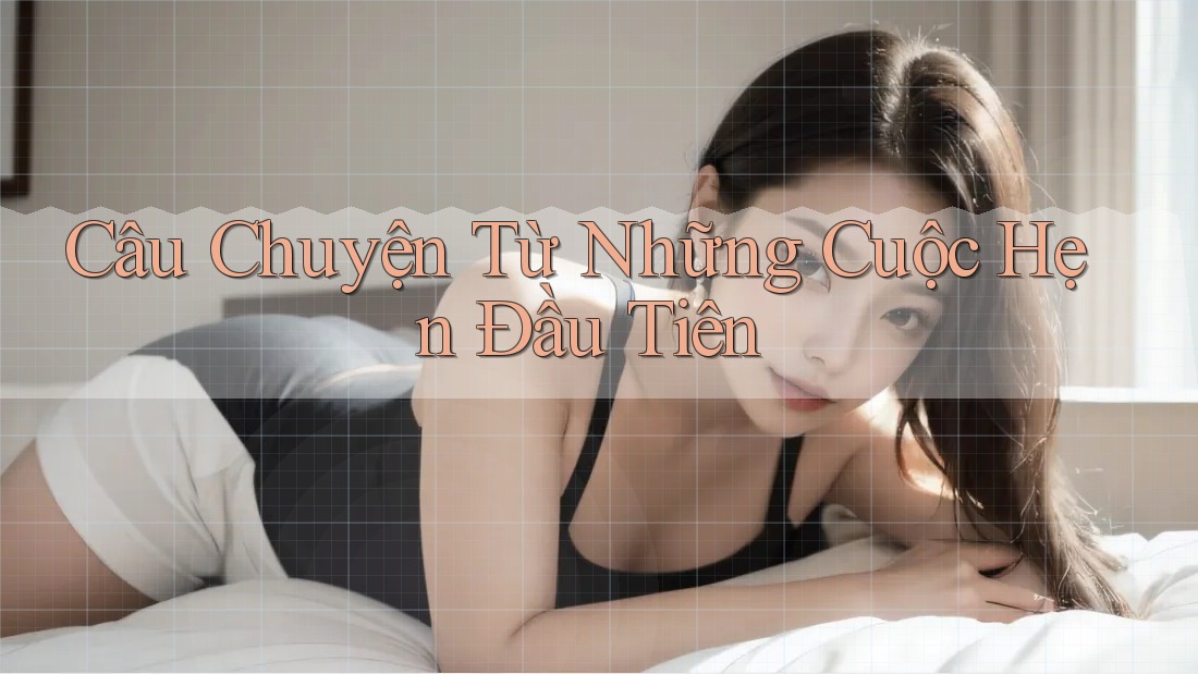 Câu Chuyện Từ Những Cuộc Hẹn Đầu Tiên Câu Chuyện Từ Những Cuộc Hẹn Đầu Tiên