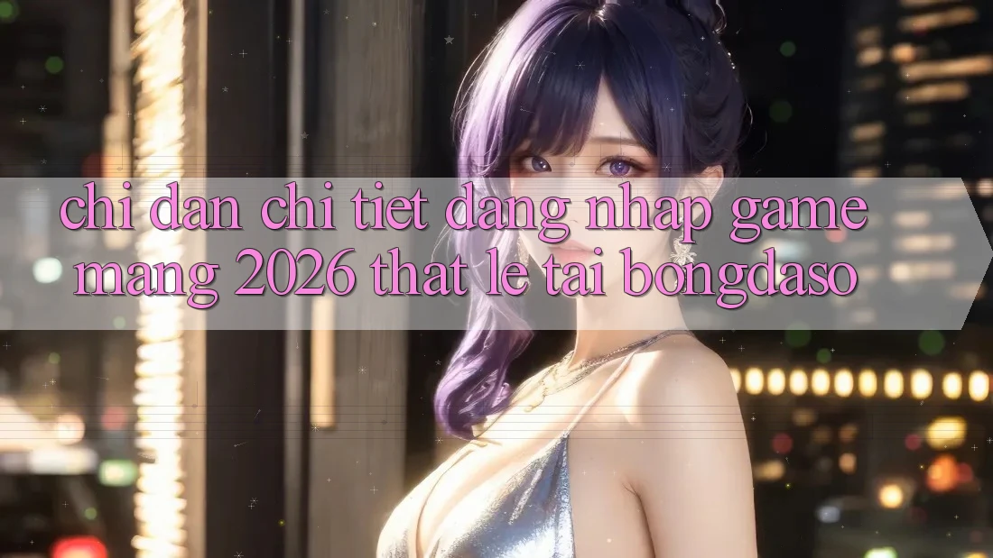 Chỉ dẫn Chi Tiết: Đăng Nhập Game mạng 2026 Thật Lẹ Tại Bongdaso Chỉ dẫn Chi Tiết: Đăng Nhập Game mạng 2026 Thật Lẹ Tại Bongdaso