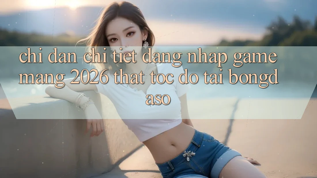 Chỉ dẫn Chi Tiết: Đăng Nhập Game mạng 2026 Thật Tốc độ Tại Bongdaso Chỉ dẫn Chi Tiết: Đăng Nhập Game mạng 2026 Thật Tốc độ Tại Bongdaso