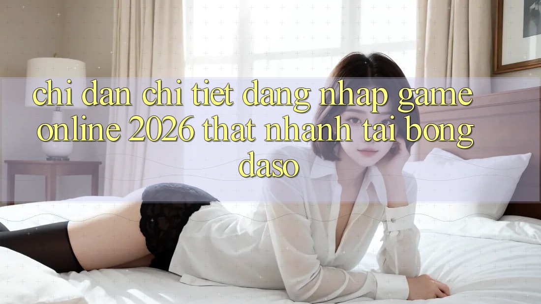 Chỉ dẫn Chi Tiết: Đăng nhập Game Online 2026 Thật Nhanh Tại Bongdaso Chỉ dẫn Chi Tiết: Đăng nhập Game Online 2026 Thật Nhanh Tại Bongdaso