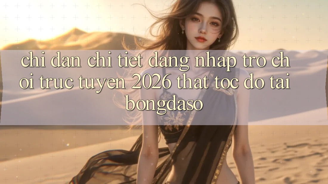 Chỉ dẫn Chi Tiết: Đăng Nhập Trò chơi trực tuyến 2026 Thật Tốc độ Tại Bongdaso Chỉ dẫn Chi Tiết: Đăng Nhập Trò chơi trực tuyến 2026 Thật Tốc độ Tại Bongdaso