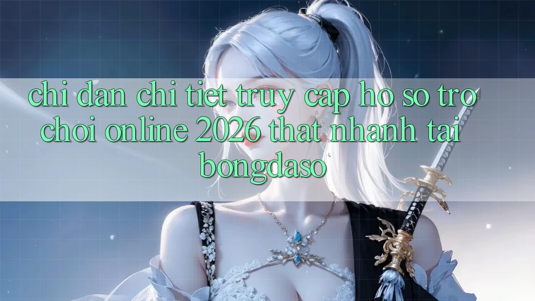 Chỉ dẫn Chi Tiết: Truy cập hồ sơ Trò chơi Online 2026 Thật Nhanh Tại Bongdaso Chỉ dẫn Chi Tiết: Truy cập hồ sơ Trò chơi Online 2026 Thật Nhanh Tại Bongdaso