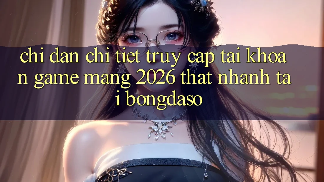 Chỉ dẫn Chi Tiết: Truy cập tài khoản Game mạng 2026 Thật Nhanh Tại Bongdaso Chỉ dẫn Chi Tiết: Truy cập tài khoản Game mạng 2026 Thật Nhanh Tại Bongdaso