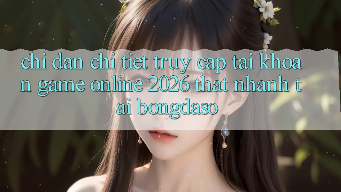 Chỉ dẫn Chi Tiết: Truy cập tài khoản Game Online 2026 Thật Nhanh Tại Bongdaso Chỉ dẫn Chi Tiết: Truy cập tài khoản Game Online 2026 Thật Nhanh Tại Bongdaso