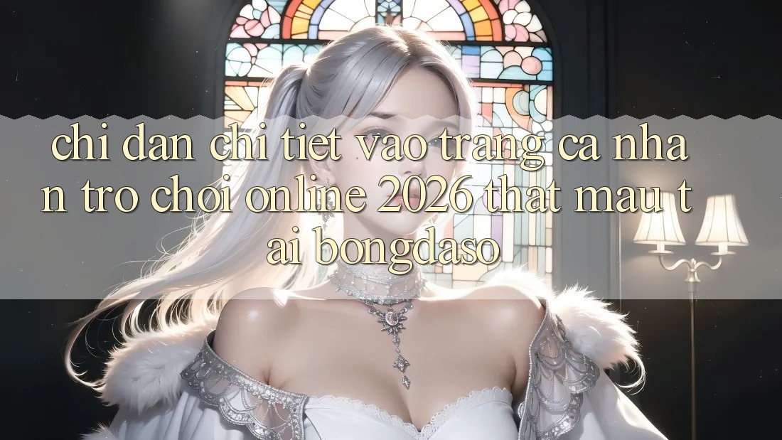 Chỉ dẫn Chi Tiết: Vào trang cá nhân Trò chơi Online 2026 Thật Mau Tại Bongdaso Chỉ dẫn Chi Tiết: Vào trang cá nhân Trò chơi Online 2026 Thật Mau Tại Bongdaso