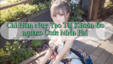 chỉ hôm nay tạo tài khoản bongdaso code miễn phí