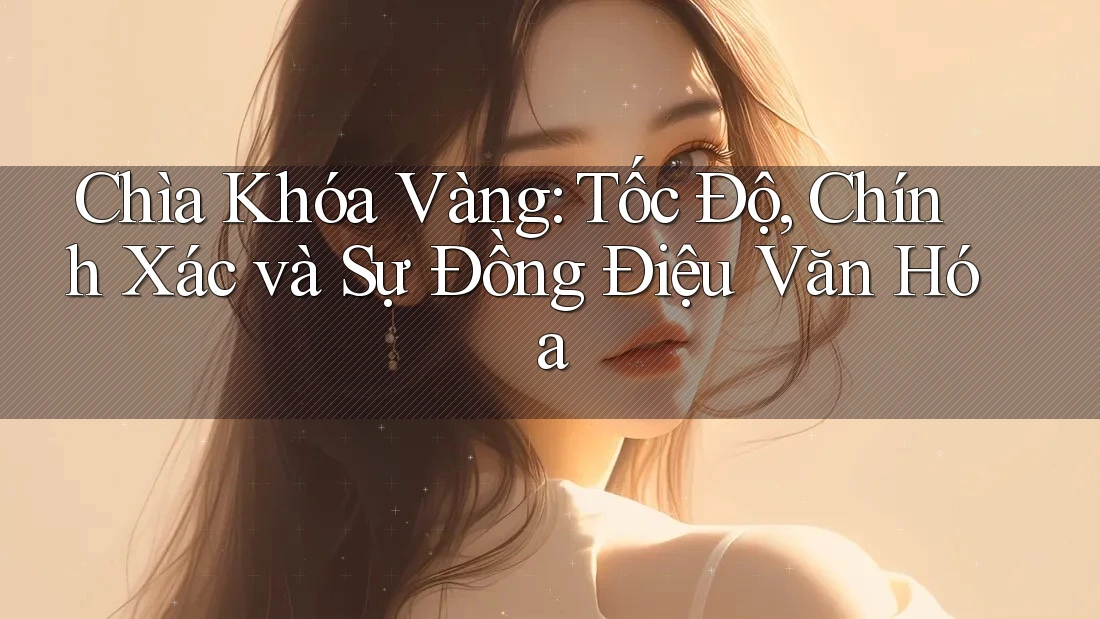 Chìa Khóa Vàng: Tốc Độ, Chính Xác và Sự Đồng Điệu Văn Hóa Chìa Khóa Vàng: Tốc Độ, Chính Xác và Sự Đồng Điệu Văn Hóa