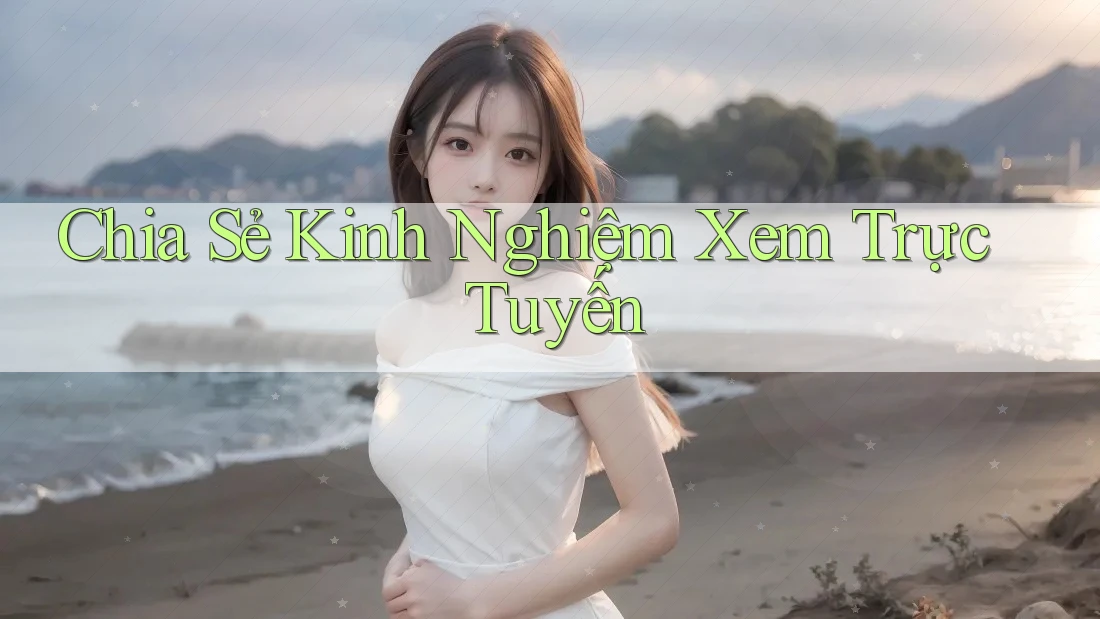 Chia Sẻ Kinh Nghiệm Xem Trực Tuyến