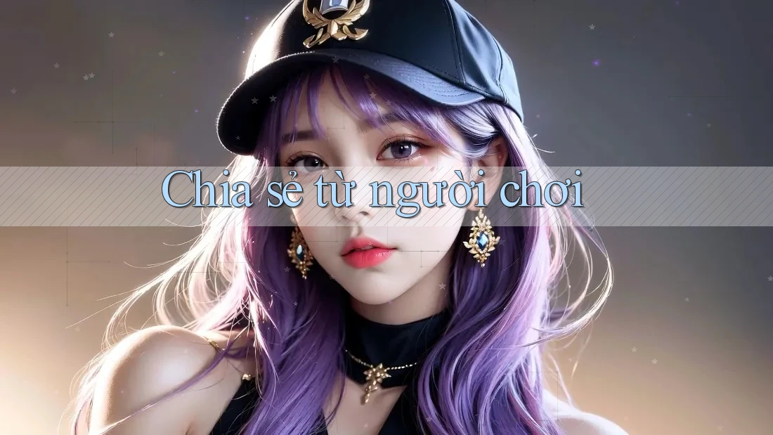 Chia sẻ từ người chơi Chia sẻ từ người chơi