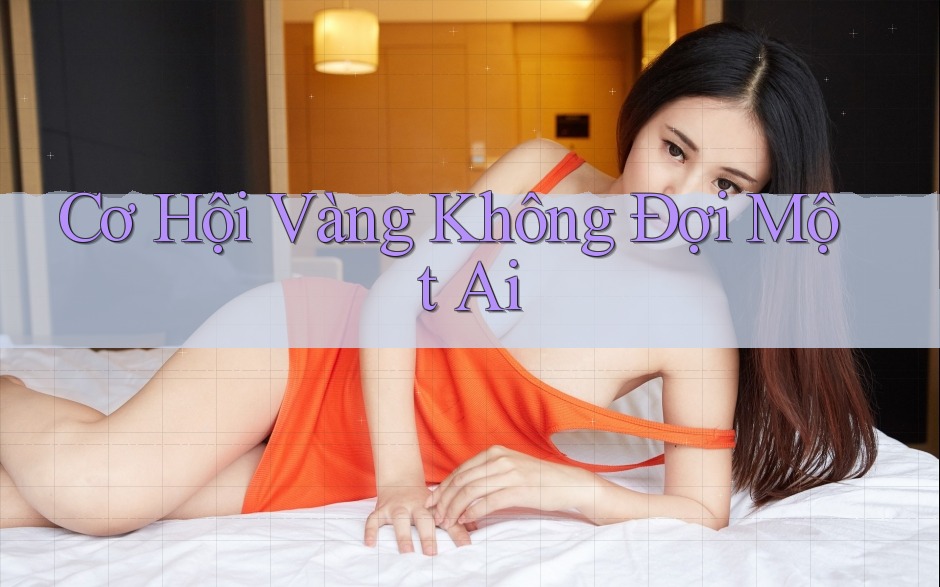 Cơ Hội Vàng Không Đợi Một Ai Cơ Hội Vàng Không Đợi Một Ai