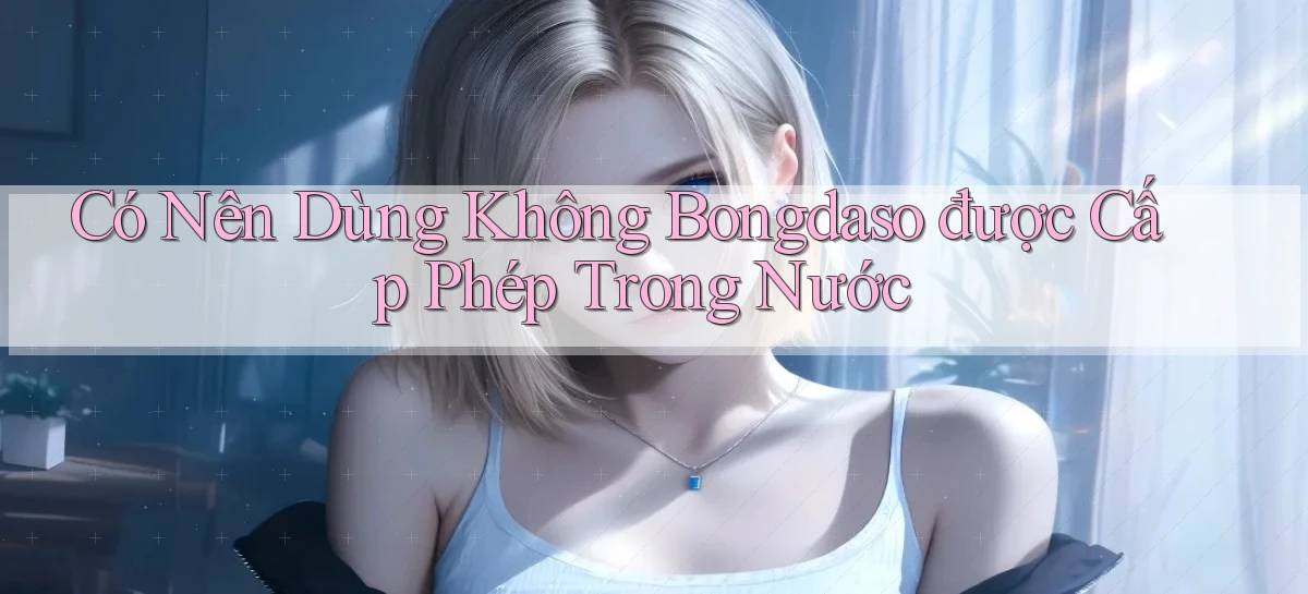 có nên dùng không bongdaso được cấp phép trong nước
