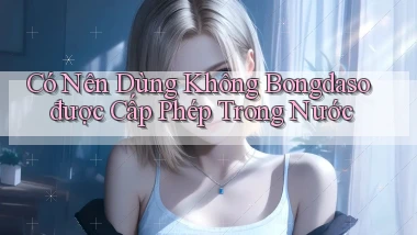 có nên dùng không bongdaso được cấp phép trong nước
