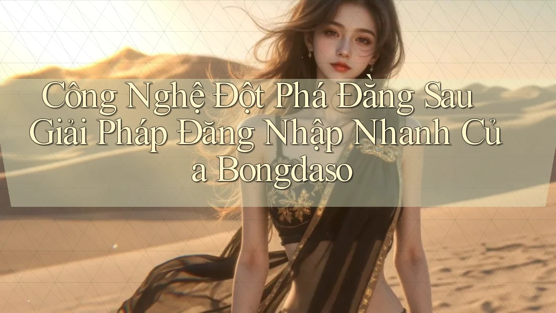 Công Nghệ Đột Phá Đằng Sau Giải Pháp Đăng Nhập Nhanh Của Bongdaso
