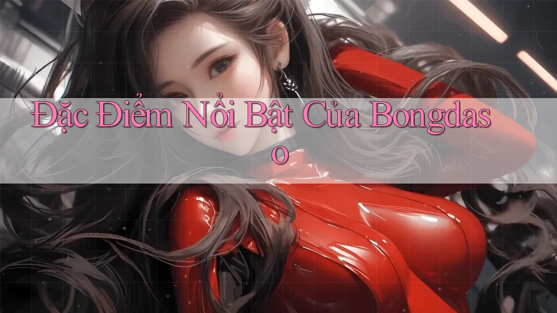 Đặc Điểm Nổi Bật Của Bongdaso Đặc Điểm Nổi Bật Của Bongdaso