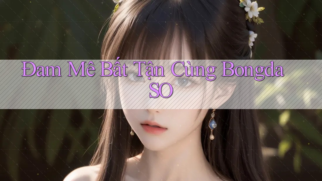 Đam Mê Bất Tận Cùng BongdaSO Đam Mê Bất Tận Cùng BongdaSO