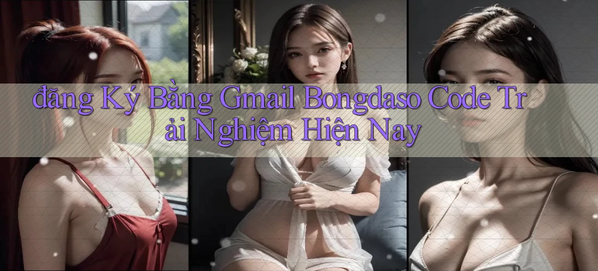 đăng ký bằng gmail bongdaso code trải nghiệm hiện nay