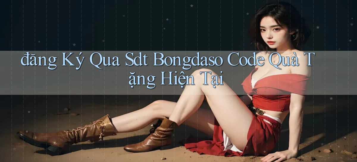 đăng ký qua sdt bongdaso code quà tặng hiện tại