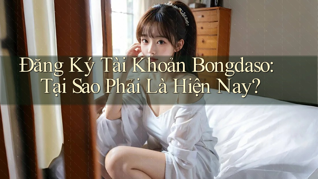 Đăng Ký Tài Khoản Bongdaso: Tại Sao Phải Là Hiện Nay? Đăng Ký Tài Khoản Bongdaso: Tại Sao Phải Là Hiện Nay?