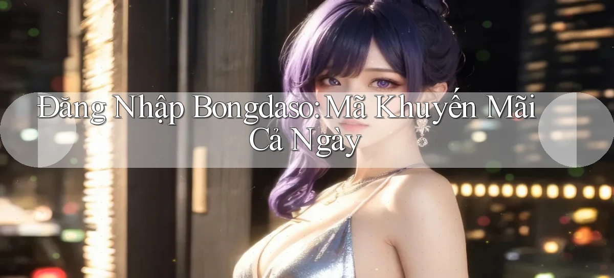 đăng nhập bongdaso mã khuyến mãi cả ngày