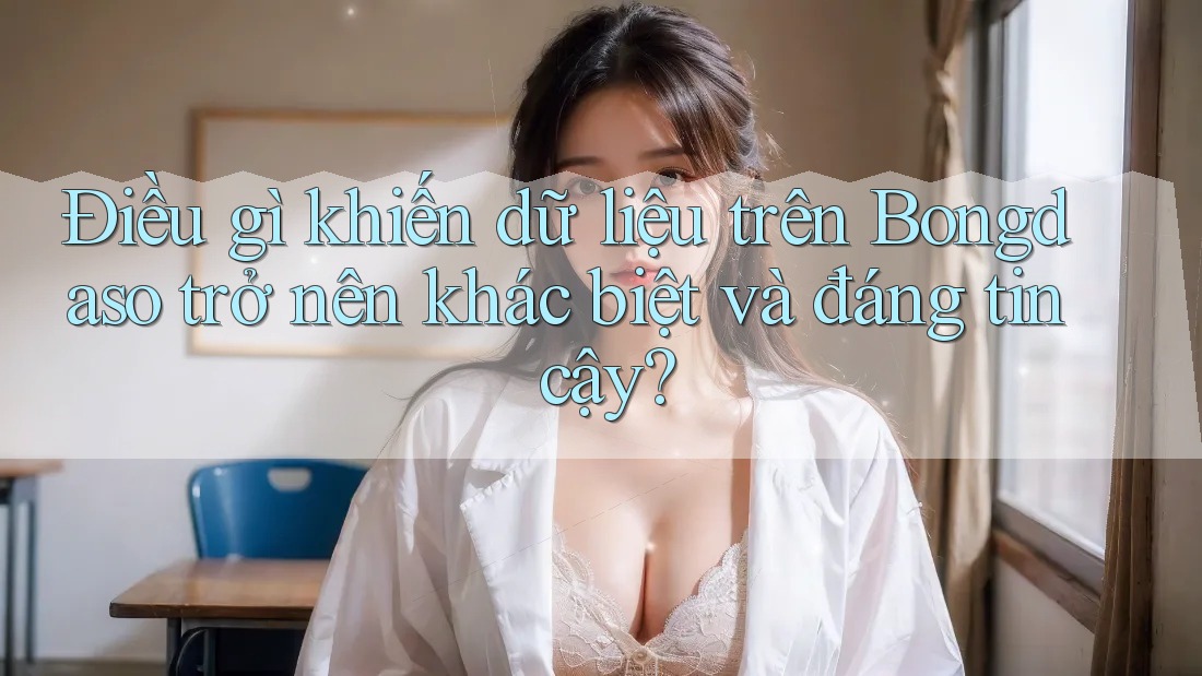 Điều gì khiến dữ liệu trên Bongdaso trở nên khác biệt và đáng tin cậy? Điều gì khiến dữ liệu trên Bongdaso trở nên khác biệt và đáng tin cậy?