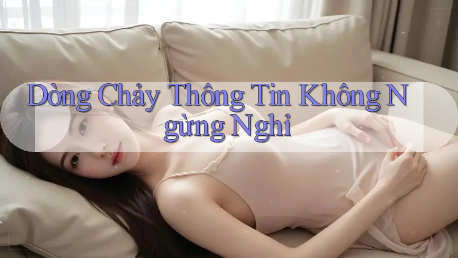 Dòng Chảy Thông Tin Không Ngừng Nghỉ Dòng Chảy Thông Tin Không Ngừng Nghỉ