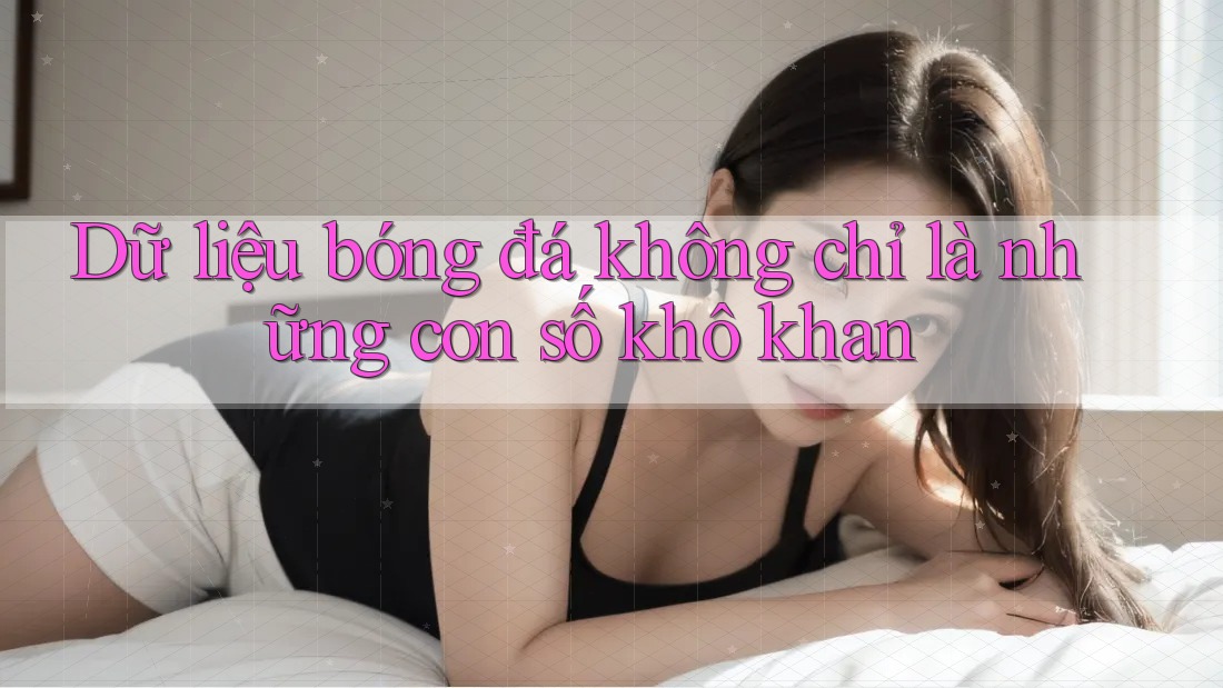 Dữ liệu bóng đá không chỉ là những con số khô khan Dữ liệu bóng đá không chỉ là những con số khô khan