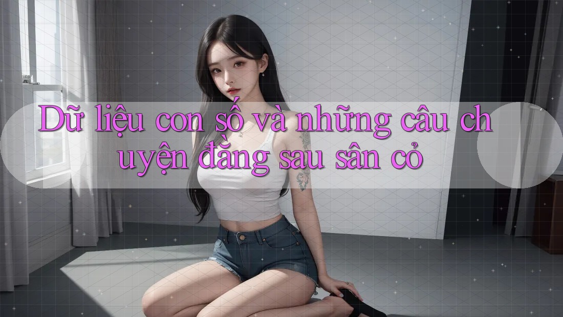 Dữ liệu con số và những câu chuyện đằng sau sân cỏ Dữ liệu con số và những câu chuyện đằng sau sân cỏ