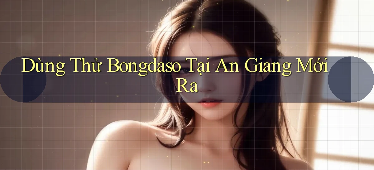 dùng thử bongdaso tại An Giang mới ra