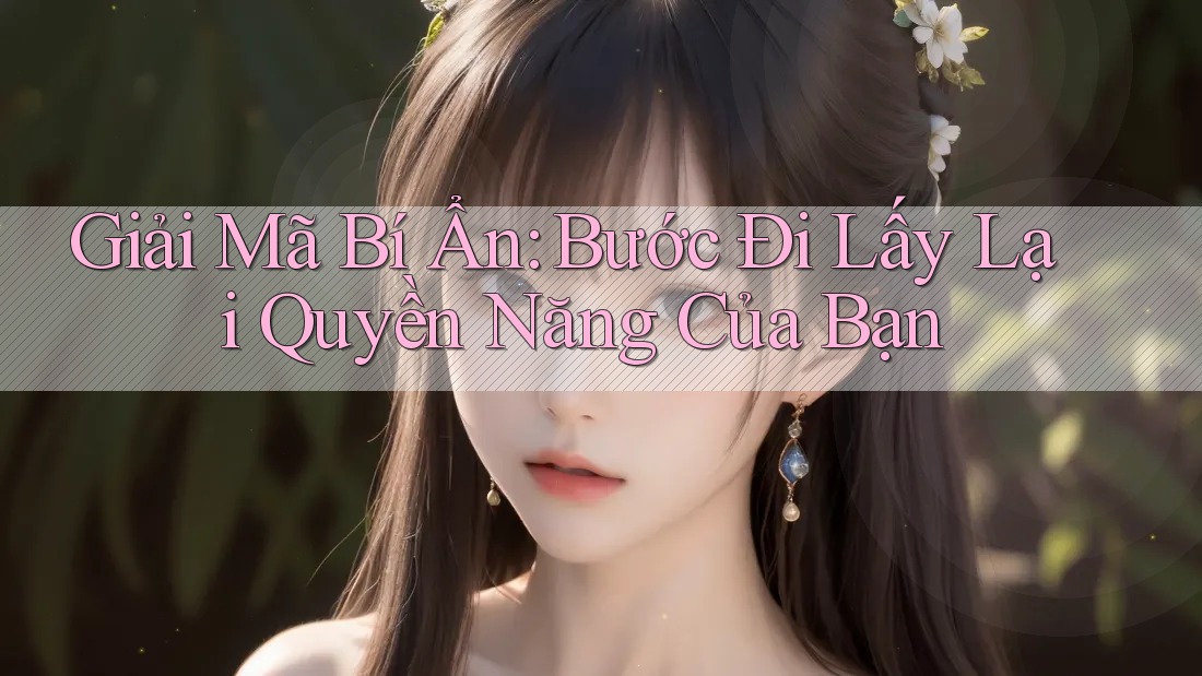 Giải Mã Bí Ẩn: Bước Đi Lấy Lại Quyền Năng Của Bạn Giải Mã Bí Ẩn: Bước Đi Lấy Lại Quyền Năng Của Bạn