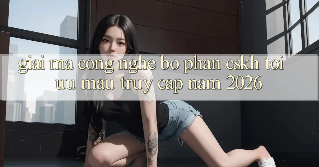 Giải Mã Công Nghệ Bộ phận CSKH Tối Ưu Mau Truy Cập Năm 2026 Giải Mã Công Nghệ Bộ phận CSKH Tối Ưu Mau Truy Cập Năm 2026