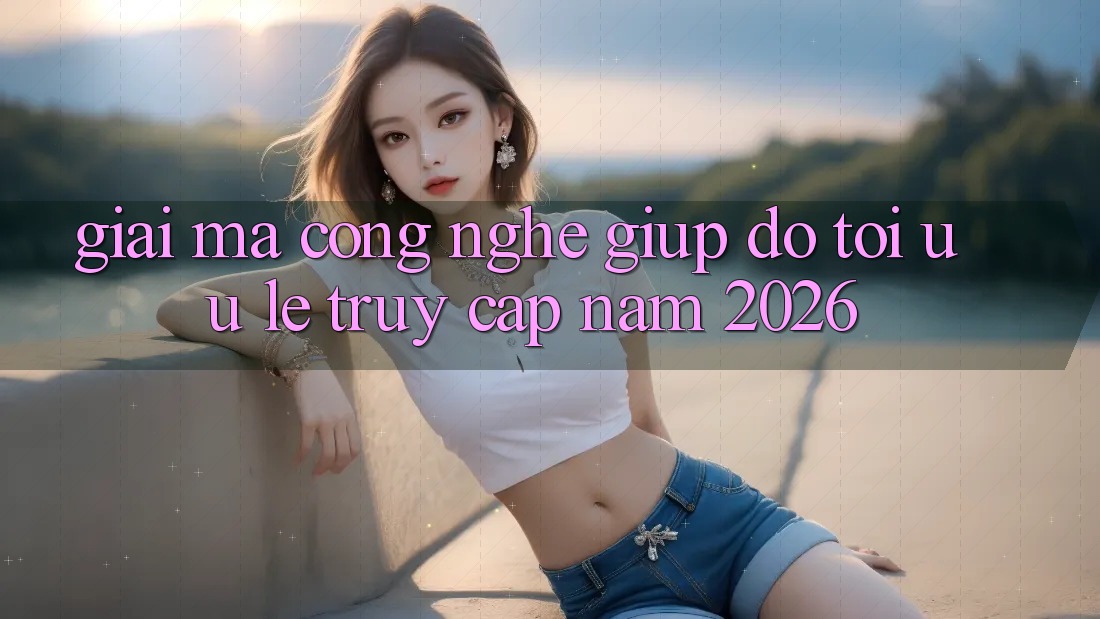 Giải Mã Công Nghệ Giúp đỡ Tối Ưu Lẹ Truy Cập Năm 2026 Giải Mã Công Nghệ Giúp đỡ Tối Ưu Lẹ Truy Cập Năm 2026