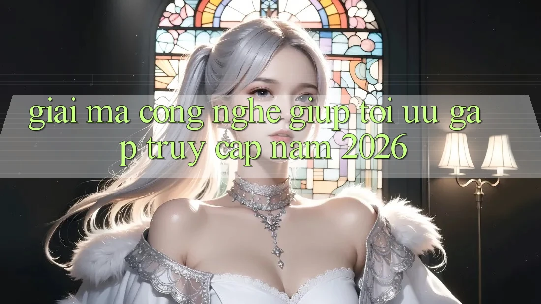 Giải Mã Công Nghệ Giúp Tối Ưu Gấp Truy Cập Năm 2026 Giải Mã Công Nghệ Giúp Tối Ưu Gấp Truy Cập Năm 2026