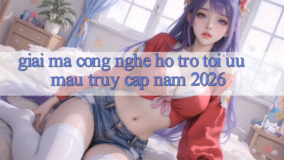 Giải Mã Công Nghệ Hỗ trợ Tối Ưu Mau Truy Cập Năm 2026 Giải Mã Công Nghệ Hỗ trợ Tối Ưu Mau Truy Cập Năm 2026