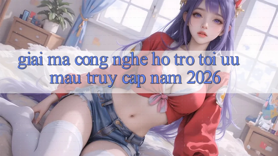 Giải Mã Công Nghệ Hỗ trợ Tối Ưu Mau Truy Cập Năm 2026 Giải Mã Công Nghệ Hỗ trợ Tối Ưu Mau Truy Cập Năm 2026