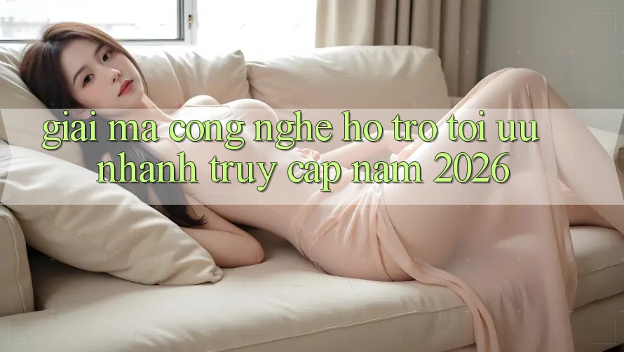 Giải Mã Công Nghệ Hỗ trợ Tối Ưu Nhanh Truy Cập Năm 2026 Giải Mã Công Nghệ Hỗ trợ Tối Ưu Nhanh Truy Cập Năm 2026