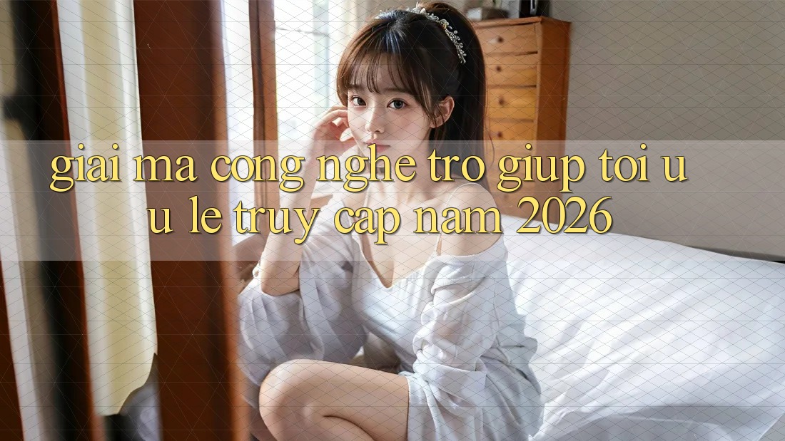 Giải Mã Công Nghệ Trợ giúp Tối Ưu Lẹ Truy Cập Năm 2026 Giải Mã Công Nghệ Trợ giúp Tối Ưu Lẹ Truy Cập Năm 2026