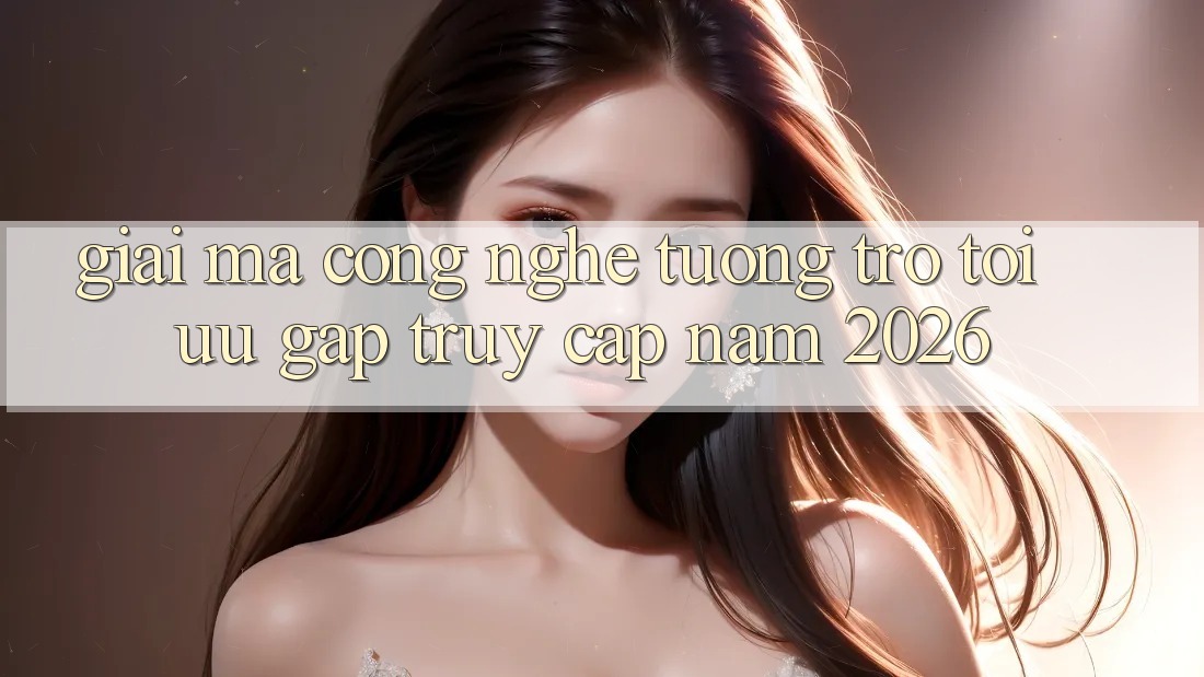 Giải Mã Công Nghệ Tương trợ Tối Ưu Gấp Truy Cập Năm 2026 Giải Mã Công Nghệ Tương trợ Tối Ưu Gấp Truy Cập Năm 2026