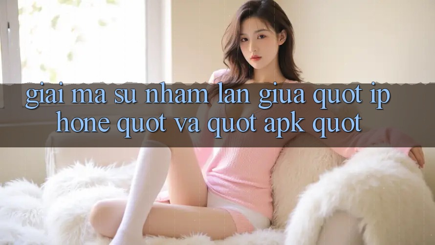 Giải mã sự nhầm lẫn giữa " iPhone" và " apk" Giải mã sự nhầm lẫn giữa " iPhone" và " apk"