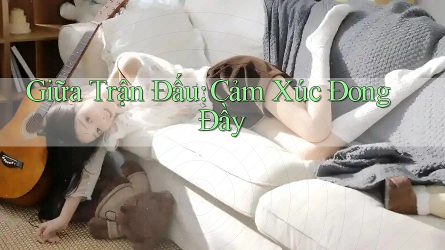 Giữa Trận Đấu: Cảm Xúc Đong Đầy