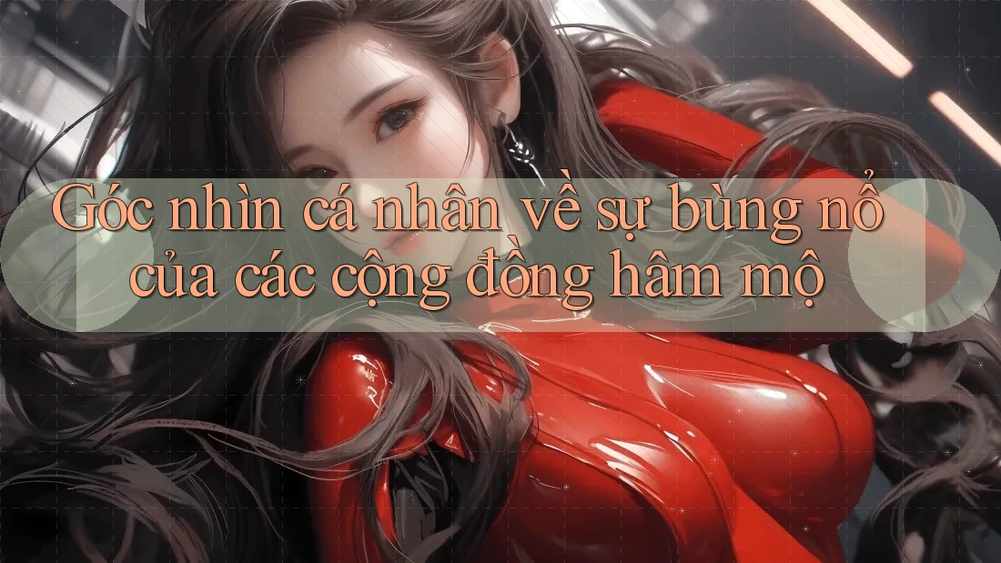 Góc nhìn cá nhân về sự bùng nổ của các cộng đồng hâm mộ Góc nhìn cá nhân về sự bùng nổ của các cộng đồng hâm mộ