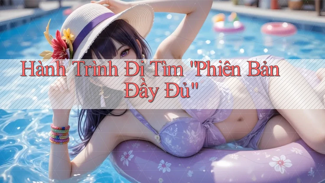 Hành Trình Đi Tìm “Phiên Bản Đầy Đủ”